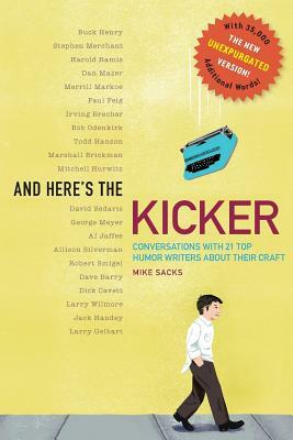 And Here's the Kicker: Conversations with 21 Top Humor Writers--The New Unexpurgated Version! by Mike Sacks