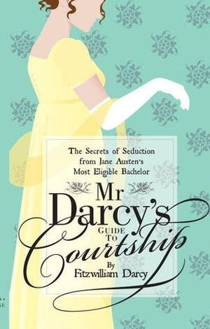 Mr Darcy's Guide to Courtship: The Secrets of Seduction from Jane Austen's Most Eligible Bachelor by Emily Brand