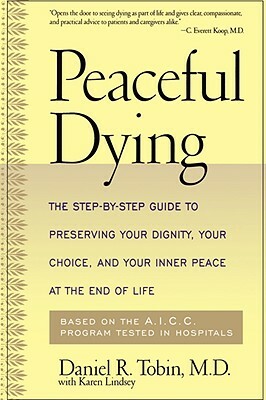 Peaceful Dying: The Step-By-Step Guide to Preserving Your Dignity, Your Choice, and Your Inner Peace at the End of Life by Daniel R. Tobin, Karen Lindsey