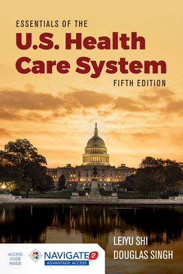 Essentials of the U.S. Health Care System with Advantage Access and the Navigate 2 Scenario for Health Policy by Douglas A. Singh, Leiyu Shi, Toolwire