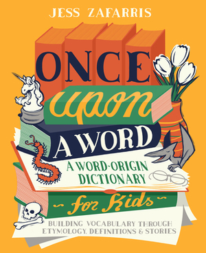 Once Upon a Word: A Word-Origin Dictionary for Kids— Building Vocabulary Through Etymology, Definitions & Stories by Jess Zafarris