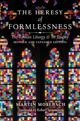 The Heresy of Formlessness: The Roman Liturgy and Its Enemy by Martin Mosebach
