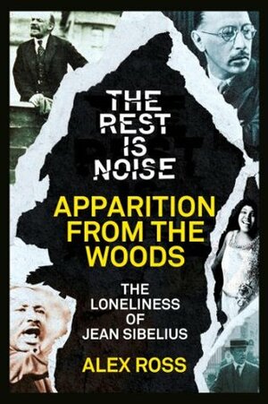 The Rest Is Noise Series: Apparition from the Woods: The Loneliness of Jean Sibelius by Alex Ross