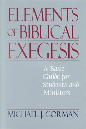 Elements of Biblical Exegesis: A Basic Guide for Students and Ministers by Michael J. Gorman