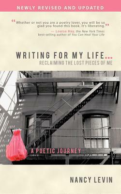 Writing for My Life... Reclaiming the Lost Pieces of Me: A Poetic Journey by Nancy Levin