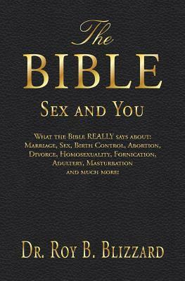 The Bible Sex and You: What the Bible REALLY says about: Marriage, Sex, Birth Control, Abortion, Divorce, Homosexuality, Fornication, Adulter by Roy B. Blizzard