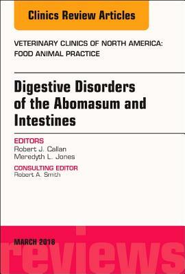 Digestive Disorders in Ruminants, an Issue of Veterinary Clinics of North America: Food Animal Practice, Volume 34-1 by Meredyth L. Jones, Robert J. Callan