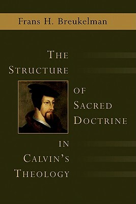 The Structure of Sacred Doctrine in Calvin's Theology by Frans H. Breukelman