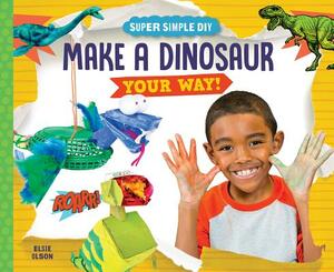 Make a Dinosaur Your Way! by Elsie Olson