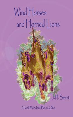 Wind Horses and Horned Lions (Clock Winders Book One) by J. H. Sweet