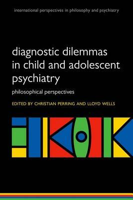 Diagnostic Dilemmas in Child and Adolescent Psychiatry: Philosophical Perspectives by 