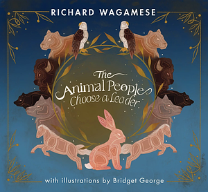 The Animal People Choose a Leader by Richard Wagamese