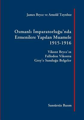 Osmanli Imparatorlugu'nda Ermenilere Yapilan Muamele: Vikont Bryce'in Fallodon Vikontu Grey'e Sundugu Belgeler by James Bryce