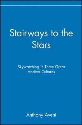 Stairways to the Stars: Skywatching in Three Great Ancient Cultures by Anthony Aveni