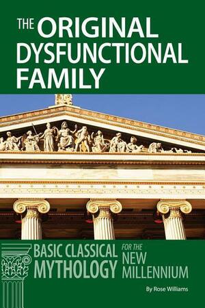 Original Dysfunctional Family: Classical Mythology for the New Millennium by Rose Williams