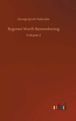 Bygones Worth Remembering: Volume 2 by George Jacob Holyoake