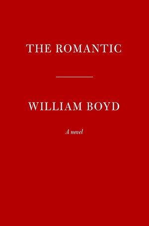 The Romantic: A novel by William Boyd, William Boyd