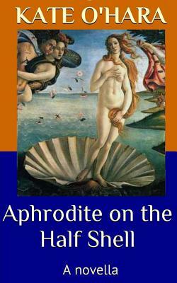 Aphrodite on the Half Shell: A Novella by Kate O'Hara