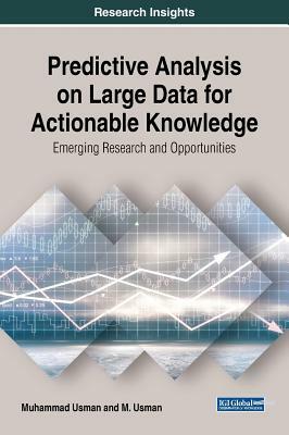 Predictive Analysis on Large Data for Actionable Knowledge: Emerging Research and Opportunities by Muhammad Usman, M. Usman