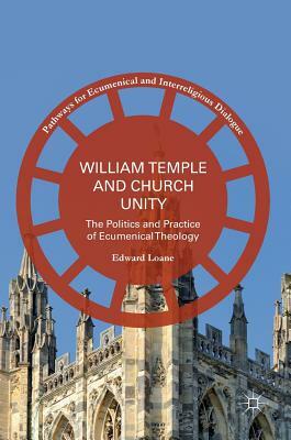 William Temple and Church Unity: The Politics and Practice of Ecumenical Theology by Edward Loane