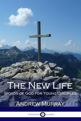 The New Life: Words of God for Young Disciples by Andrew Murray