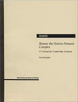 Beware The Hubris Nemesis Complex: A Concept For Leadership Analysis by David F. Ronfeldt