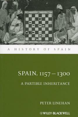 Spain, 1157-1300: A Partible Inheritance by Peter Linehan