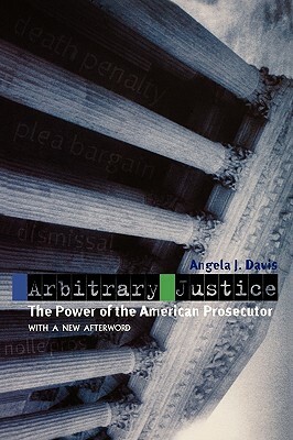 Arbitrary Justice: The Power of the American Prosecutor by Angela J. Davis