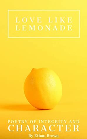 Love Like Lemonade: Poetry of Integrity and Character by Ethan Brown, Sammi Sylvester