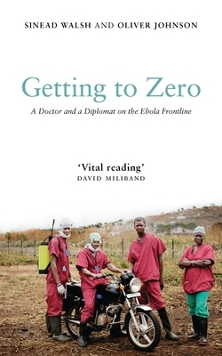 Getting to Zero: A Doctor and a Diplomat on the Ebola Frontline by Sinead Walsh, Oliver Johnson
