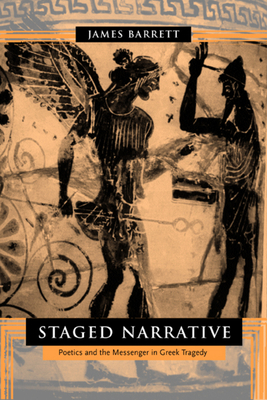 Staged Narrative: Poetics and the Messenger in Greek Tragedy by James Barrett