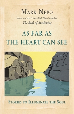 As Far As the Heart Can See by Mark Nepo