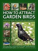 How to Attract Garden Birds: What to Plant * Bird Feeders, Bird Tables Birdbaths * Building Nest Boxes * Backyard Birdwatching; with Illustrated Directories of Common Garden Birds by Jen Green