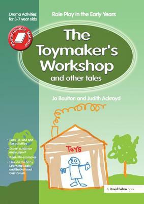 The Toymaker's Workshop and Other Tales: Role Play in the Early Years Drama Activities for 3-7 Year-Olds by Jo Boulton, Judith Ackroyd