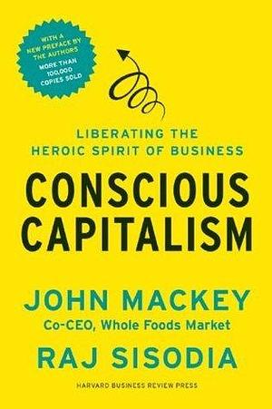 Conscious Capitalism, With a New Preface by the Authors: Liberating the Heroic Spirit of Business by Rajendra Sisodia, Rajendra Sisodia, Bill George, Rājendra