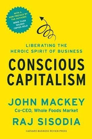 Conscious Capitalism, With a New Preface by the Authors: Liberating the Heroic Spirit of Business by Rajendra Sisodia, Rajendra Sisodia, Rājendra, Bill George