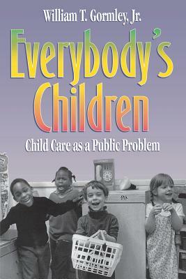 Everybody's Children: Child Care as a Public Problem by William T. Gormley