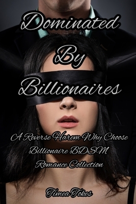 Dominated By Billionaires: A Reverse Harem Why Choose Billionaire BDSM Romance Collection by Timea Tokes