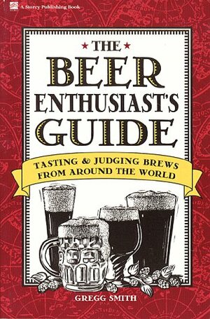The Beer Enthusiast's Guide: Tasting and Judging Brews from Around the World by Gregg Smith