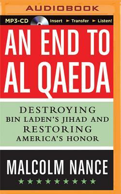 An End to Al-Qaeda: Destroying Bin Laden's Jihad and Restoring America's Honor by Malcolm Nance