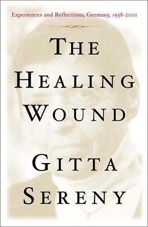 The Healing Wound: Experiences & Reflections, Germany 1938-2001 by Gitta Sereny, Gitta Sereny