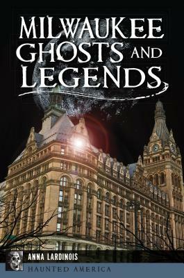 Milwaukee Ghosts and Legends by Anna Lardinois