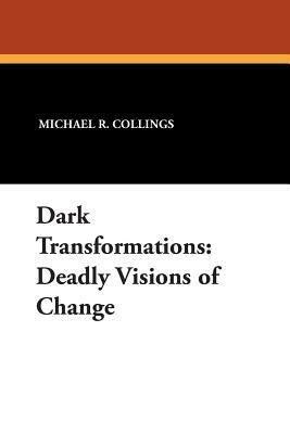 Dark Transformations: Deadly Visions of Change by Michael R. Collings