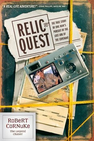 Relic Quest: The True Story of One Man's Pursuit of the Lost Ark of the Covenant by Robert Cornuke