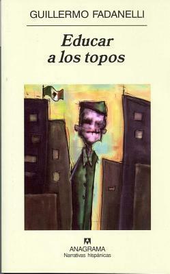 Educar a los topos by Guillermo Fadanelli