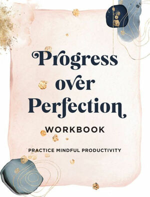 Progress Over Perfection Workbook: Practice Mindful Productivity by Emma Norris