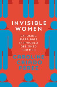 Invisible Women: Exposing Data Bias in a World Designed for Men by Caroline Criado Pérez