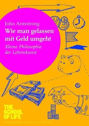 Wie man gelassen mit Geld umgeht: Kleine Philosophie der Lebenskunst by Alain de Botton, John Armstrong