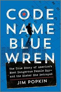 Code Name Blue Wren: The True Story of America's Most Dangerous Female Spy—and the Sister She Betrayed by Jim Popkin