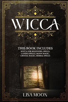 Wicca: This Book Includes: Wicca For Beginners, Spells, Candle Spells, Moon Magic, Crystal Magic, Herbal Spells by Lisa Moon